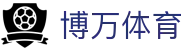 博万体育 - 官方直营保障安全稳定的全方位竞技系统
